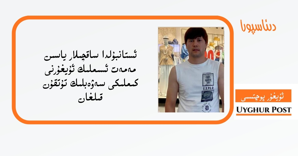 ئىستانبۇلدا ساقچىلار ياسىن مەمەت ئىسىملىك ئۇيغۇرنى كىملىكى سەۋەبلىك تۇتقۇن قىلغان
